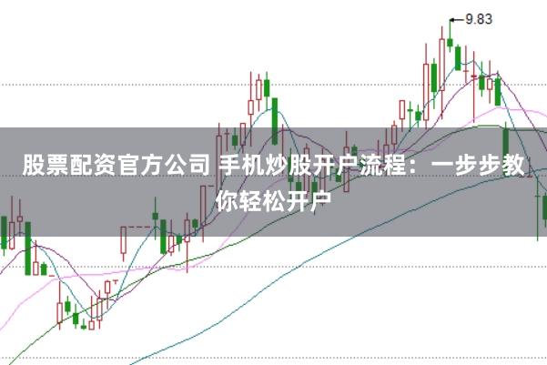 股票配资官方公司 手机炒股开户流程：一步步教你轻松开户