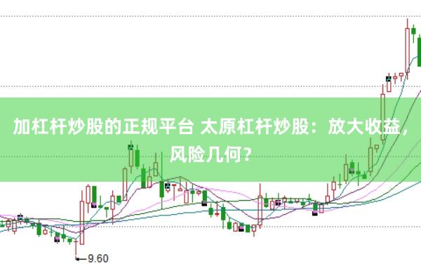 加杠杆炒股的正规平台 太原杠杆炒股：放大收益，风险几何？